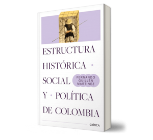 Estructura histórica, social y política de Colombia - Nueva Edición - Fernando Guillén Martínez - Libro y Teatro