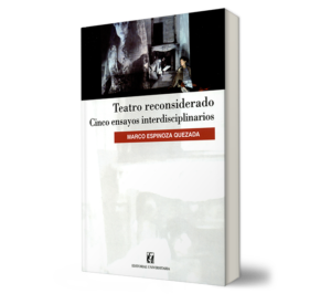 Teatro reconsiderado. Cinco ensayos interdisciplinarios. - Marco Espinoza Quezada. - Libro y Teatro.